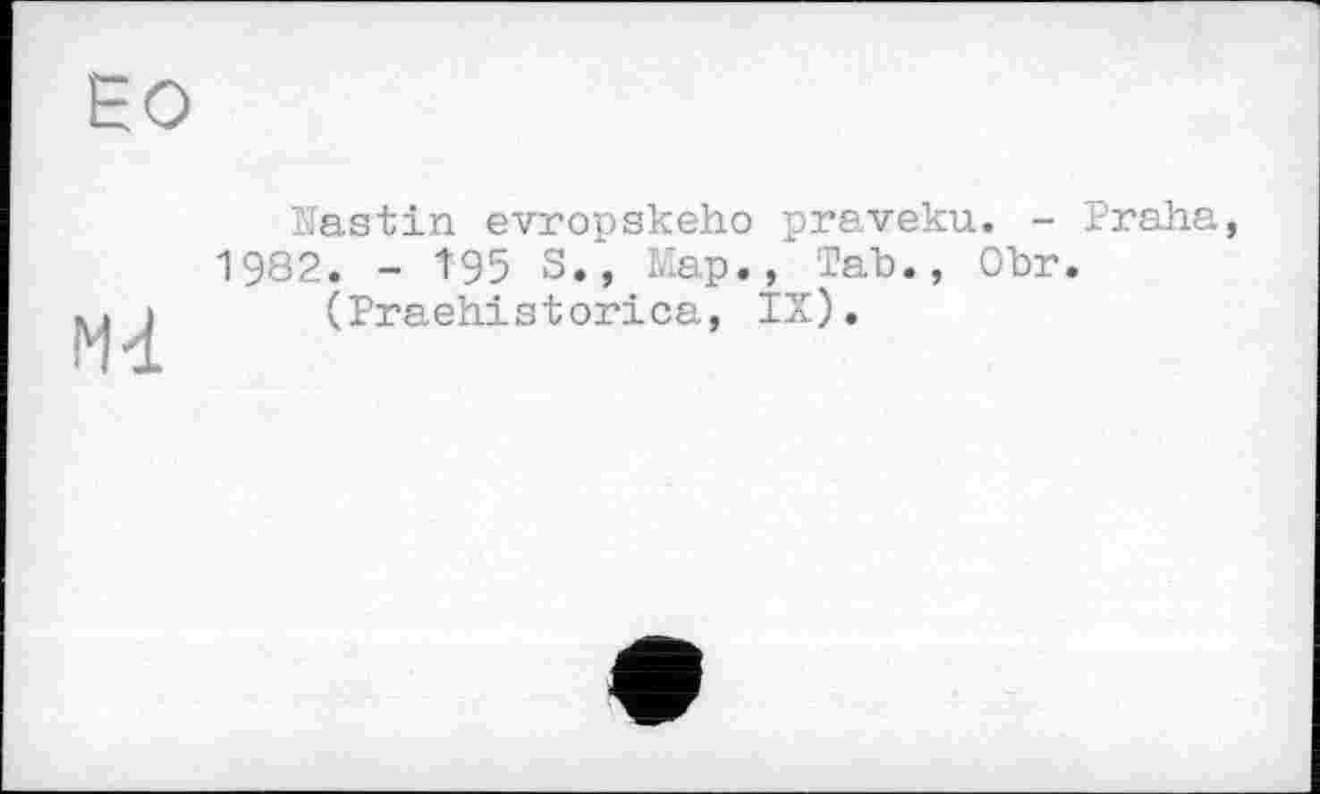 ﻿Nastin evropskeho praveku. - Praha, 1982. - Î95 S., Map., Tab., Obr.
(Praehistorica, IX).